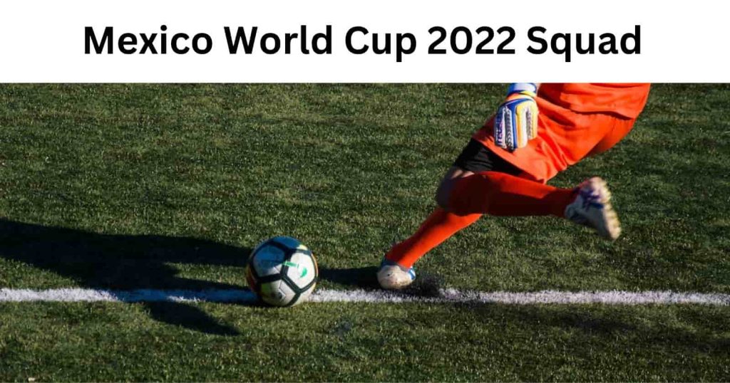 Mexico World Cup 2022 Squad Revealed! Squad Analysis & 26-man Rosters List